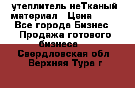 утеплитель неТканый материал › Цена ­ 100 - Все города Бизнес » Продажа готового бизнеса   . Свердловская обл.,Верхняя Тура г.